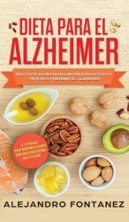 Dieta para Alzheimer - Efectivas Estrategias Nutricionales para Tratar o Prevenir el Alzheimer y otras Enfermedades Neurodegener