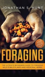Foraging - The Ultimate Beginners Guide to Foraging Wild Edible Plants and Medicinal Herbs