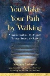 You Make Your Path by Walking - A Transformational Field Guide Through Trauma and Loss