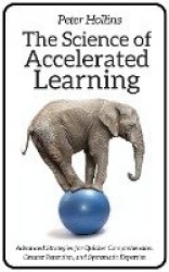 The Science of Accelerated Learning - Advanced Strategies for Quicker Comprehension, Greater Retention, and Systematic Expertise