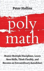 Polymath - Master Multiple Disciplines, Learn New Skills, Think Flexibly, and Become an Extraordinary Autodidact