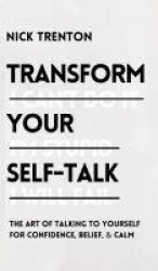 Transform Your Self-Talk - The Art of Talking to Yourself for Confidence, Belief, and Calm: The Art of Talking to Yourself for C