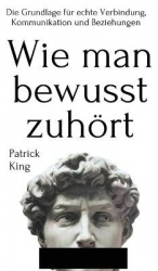 Wie man bewusst zuhört - Die Grundlage für echte Verbindung, Kommunikation und Beziehungen