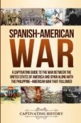 Spanish-American War - A Captivating Guide to the War Between the United States of America and Spain along with The Philippine-A