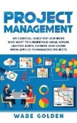 Project Management - An Essential Guide for Beginners Who Want to Understand Agile, Scrum, Lean Six Sigma, Kanban and Kaizen Whe