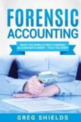 Forensic Accounting - What the World's Best Forensic Accountants Know - That You Don't