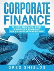 Corporate Finance - The Ultimate Guide to Financial Reporting, Business Valuation, Risk Management, Financial Management, and Fi