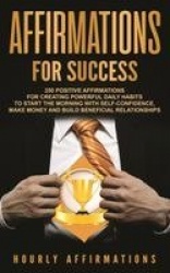 Affirmations for Success - 250 Positive Affirmations for Creating Powerful Daily Habits to Start the Morning with Self-confidenc