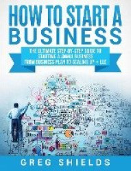 How to Start a Business - The Ultimate Step-By-Step Guide to Starting a Small Business from Business Plan to Scaling up + LLC