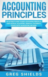 Accounting Principles - The Ultimate Guide to Basic Accounting Principles, GAAP, Accrual Accounting, Financial Statements, Doubl