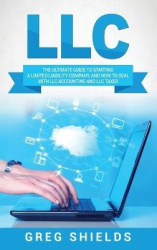 LLC - The Ultimate Guide to Starting a Limited Liability Company, and How to Deal with LLC Accounting and LLC Taxes