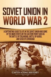 Soviet Union in World War 2 - A Captivating Guide to Life in the Soviet Union and Some of the Main Events on the Eastern Front S