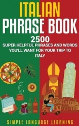 Italian Phrase Book - 2500 Super Helpful Phrases and Words You'll Want for Your Trip to Italy