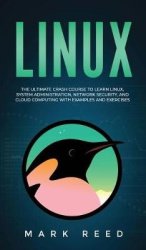 Linux - The Ultimate Crash Course to Learn Linux, System Administration, Network Security, and Cloud Computing with Examples and