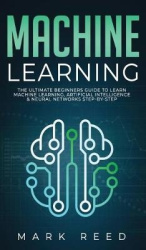 Machine Learning - The Ultimate Beginners Guide to Learn Machine Learning, Artificial Intelligence & Neural Networks Step-By-Ste