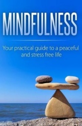 Mindfulness - Your Practical Guide to a Peaceful and Stress-Free Life