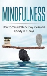 Mindfulness - How to completely destroy stress and anxiety in 30 days