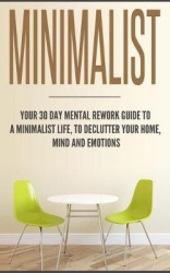 Minimalist - Your 30 day Mental Rework Guide to a Minimalist Life, to Declutter Your Home, Mind and Emotions