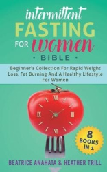 Intermittent Fasting for Women Bible - 8 BOOKS IN 1: Beginner's Collection For Rapid Weight Loss, Fat Burning And A Healthy Life