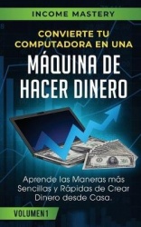Convierte Tu Computadora en Una Máquina de Hacer Dinero - Aprende Las Maneras Más Sencillas y Rápidas de Crear Dinero Desde Casa