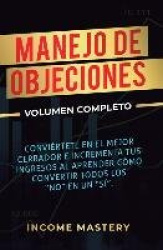Manejo de Objeciones - Conviértete en el Mejor Cerrador e Incrementa Tus Ingresos al Aprender Cómo Convertir Todos Los 
