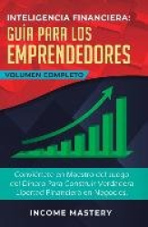 Inteligencia Financiera Guía Para Los Emprendedores - Conviértete en Maestro del Juego del Dinero Para Construir Verdadera Liber