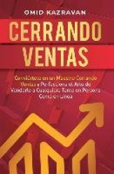 Cerrando Ventas - Conviértete en un Maestro Cerrando Ventas y Perfecciona el Arte de Venderla a Cualquiera Tanto en Persona Como