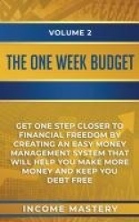 The One-Week Budget - Get One Step Closer to Financial Freedom by Creating an Easy Money Management System That Will Help You Ma