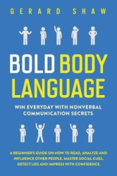 Bold Body Language - Win Everyday with Nonverbal Communication Secrets. A Beginner's Guide on How to Read, Analyze & Influence O