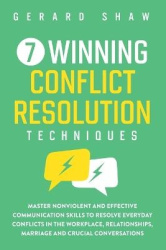 7 Winning Conflict Resolution Techniques - Master Nonviolent and Effective Communication Skills to Resolve Everyday Conflicts in
