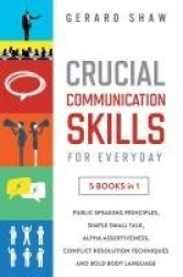 Crucial Communication Skills for Everyday - 5 Books in 1. Public Speaking Principles, Simple Small Talk, Alpha Assertiveness, Co