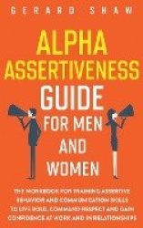 Alpha Assertiveness Guide for Men and Women - The Workbook for Training Assertive Behavior and Communication Skills to Live Bold
