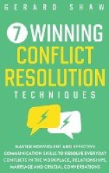 7 Winning Conflict Resolution Techniques - Master Nonviolent and Effective Communication Skills to Resolve Everyday Conflicts in