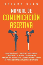 Manual de comunicación asertiva - Técnicas fáciles y exitosas para ganar confianza y el respeto que mereces. Mejora tus habilida