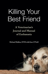 Killing Your Best Friend - A Veterinarian`s Journal and Manual of Euthanasia