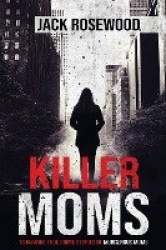 Killer Moms - 16 Bizarre True Crime Stories of Murderous Moms