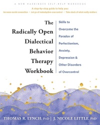 The Radically Open Dialectical Behavior Therapy Workbook - Skills to Help You Overcome Depression, Anxiety, Loneliness, Perfecti