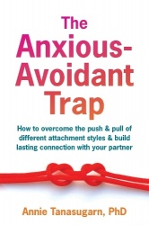 The Anxious-Avoidant Trap - How to Overcome the Push and Pull of Different Attachment Styles and Build Lasting Connection with Y