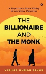 The Billionaire and the Monk - A Simple Story About Finding Extraordinary Happiness