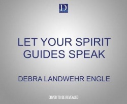 Let Your Spirit Guides Speak: A Simple Guide for a Life of Purpose, Abundance, and Joy