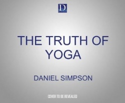 The Truth of Yoga: A Comprehensive Guide to Yoga's History, Texts, Philosophy, and Practices