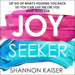 Joy Seeker - Let Go of What's Holding You Back So You Can Live the Life You Were Made for