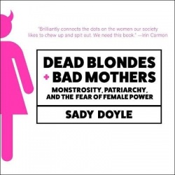 Dead Blondes and Bad Mothers - Monstrosity, Patriarchy, and the Fear of Female Power