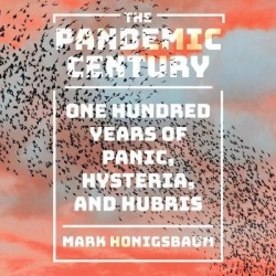 The Pandemic Century - One Hundred Years of Panic, Hysteria, and Hubris