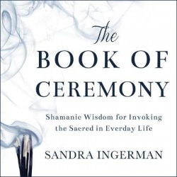 The Book of Ceremony Lib/E - Shamanic Wisdom for Invoking the Sacred in Everyday Life