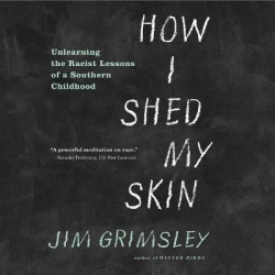 How I Shed My Skin Lib/E - Unlearning the Racist Lessons of a Southern Childhood