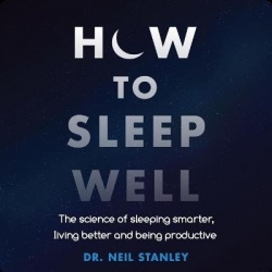 How to Sleep Well - The Science of Sleeping Smarter, Living Better and Being Productive