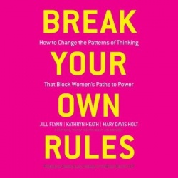Break Your Own Rules - How to Change the Patterns of Thinking That Block Women's Paths to Power