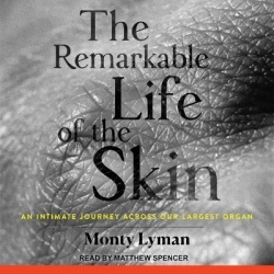 The Remarkable Life of the Skin - An Intimate Journey Across Our Largest Organ