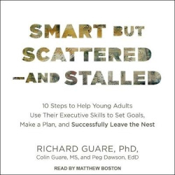 Smart But Scattered--And Stalled - 10 Steps to Help Young Adults Use Their Executive Skills to Set Goals, Make a Plan, and Succe